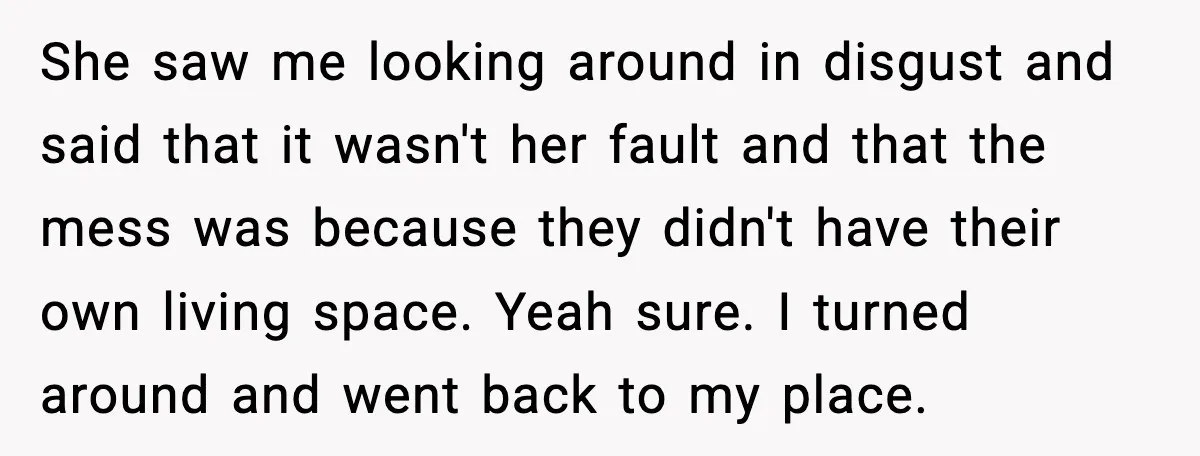 Wife Walks Out After Stepdaughter Trashes Her Home and Husband Takes No Stand She saw me looking around in disgust and said that it wasn't her fault and that the mess was because they didn't have their own living space. Yeah sure. I...