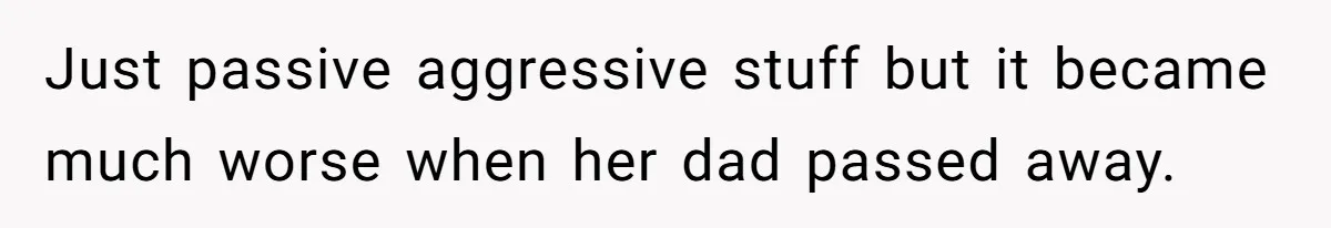 Stepmom’s Husband Refuses To Pay Stepdaughter’s Wedding, Tells Her To “Ask Your Dead Dad” Just passive aggressive stuff but it became much worse when her dad passed away.
