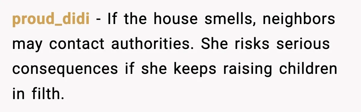 Wife Walks Out After Stepdaughter Trashes Her Home and Husband Takes No Stand proud_didi - If the house smells, neighbors may contact authorities. She risks serious consequences if she keeps raising children in filth.