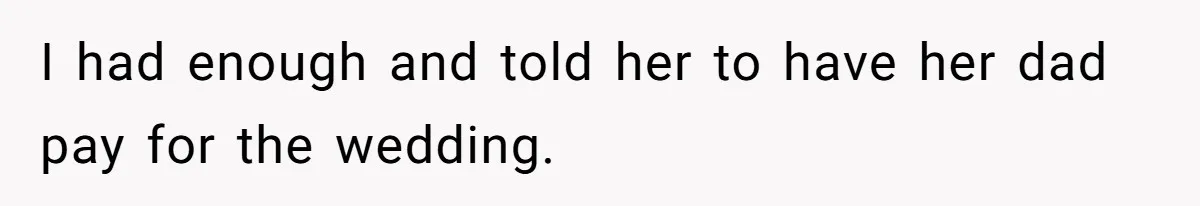 Stepmom’s Husband Refuses To Pay Stepdaughter’s Wedding, Tells Her To “Ask Your Dead Dad” I had enough and told her to have her dad pay for the wedding.