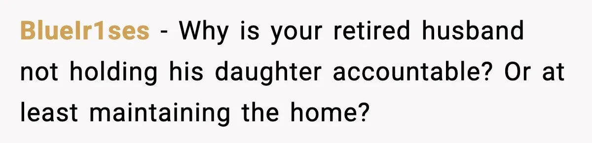 Wife Walks Out After Stepdaughter Trashes Her Home and Husband Takes No Stand BlueIr1ses - Why is your retired husband not holding his daughter accountable? Or at least maintaining the home?