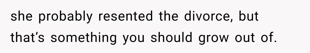 Stepmom’s Husband Refuses To Pay Stepdaughter’s Wedding, Tells Her To “Ask Your Dead Dad” she probably resented the divorce, but that’s something you should grow out of.
