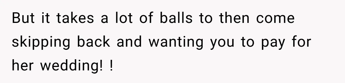 Stepmom’s Husband Refuses To Pay Stepdaughter’s Wedding, Tells Her To “Ask Your Dead Dad” But it takes a lot of balls to then come skipping back and wanting you to pay for her wedding! !