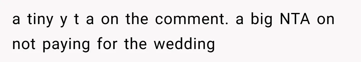 Stepmom’s Husband Refuses To Pay Stepdaughter’s Wedding, Tells Her To “Ask Your Dead Dad” a tiny y t a on the comment. a big NTA on not paying for the wedding
