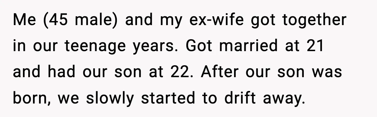 Father Breaks After Years of Silence When His Estranged Son Suddenly Wants Back In Me (45 male) and my ex-wife got together in our teenage years. Got married at 21 and had our son at 22. After our son was born, we slowly started...