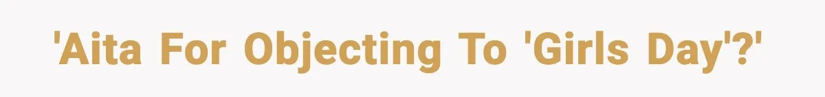 Only Guy In The Family Constantly Excluded From Every ‘Girls Day,’ Finally Speaks Up 'AITA for objecting to 'girls day'?'