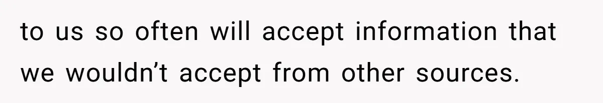 Stepmom’s Husband Refuses To Pay Stepdaughter’s Wedding, Tells Her To “Ask Your Dead Dad” to us so often will accept information that we wouldn’t accept from other sources.