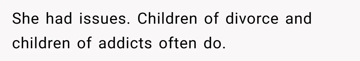 Stepmom’s Husband Refuses To Pay Stepdaughter’s Wedding, Tells Her To “Ask Your Dead Dad” She had issues. Children of divorce and children of addicts often do.
