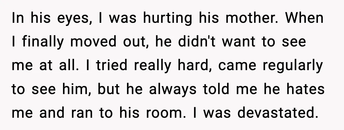 Father Breaks After Years of Silence When His Estranged Son Suddenly Wants Back In In his eyes, I was hurting his mother. When I finally moved out, he didn't want to see me at all. I tried really hard, came regularly to see him,...