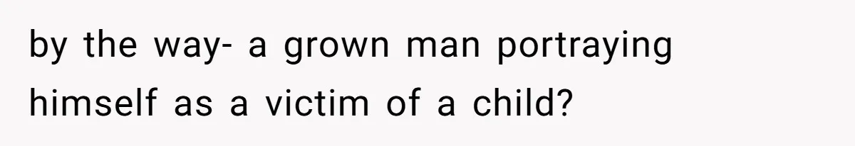 Stepmom’s Husband Refuses To Pay Stepdaughter’s Wedding, Tells Her To “Ask Your Dead Dad” by the way- a grown man portraying himself as a victim of a child?