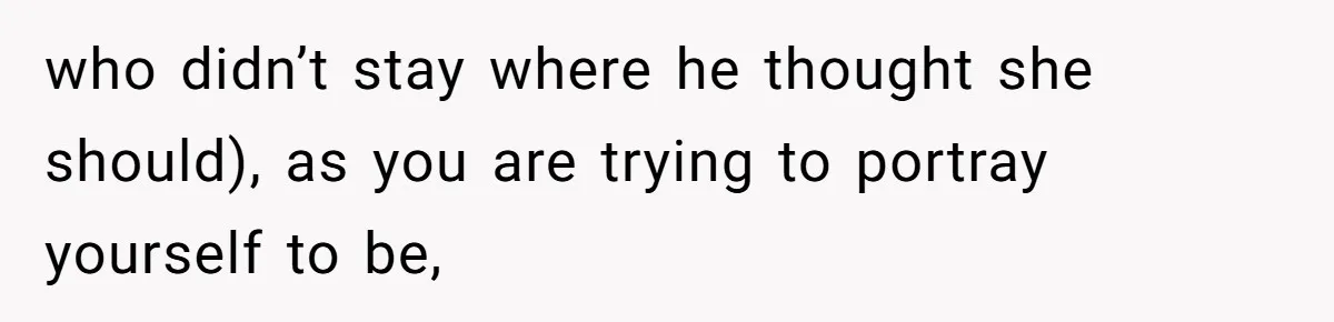 Stepmom’s Husband Refuses To Pay Stepdaughter’s Wedding, Tells Her To “Ask Your Dead Dad” who didn’t stay where he thought she should), as you are trying to portray yourself to be,