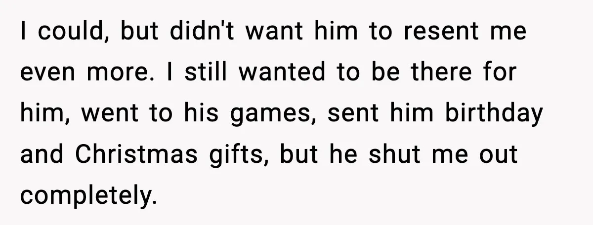 Father Breaks After Years of Silence When His Estranged Son Suddenly Wants Back In I could, but didn't want him to resent me even more. I still wanted to be there for him, went to his games, sent him birthday and Christmas gifts, but...