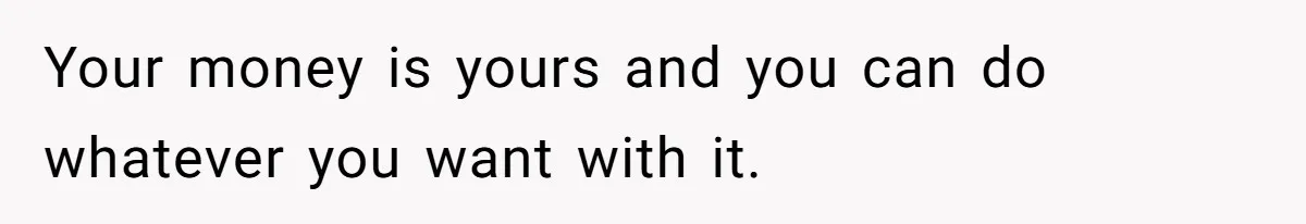 Stepmom’s Husband Refuses To Pay Stepdaughter’s Wedding, Tells Her To “Ask Your Dead Dad” Your money is yours and you can do whatever you want with it.