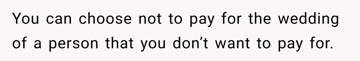 Stepmom’s Husband Refuses To Pay Stepdaughter’s Wedding, Tells Her To “Ask Your Dead Dad” You can choose not to pay for the wedding of a person that you don’t want to pay for.