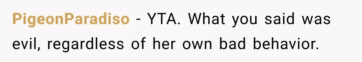Stepmom’s Husband Refuses To Pay Stepdaughter’s Wedding, Tells Her To “Ask Your Dead Dad” PigeonParadiso − YTA. What you said was evil, regardless of her own bad behavior.
