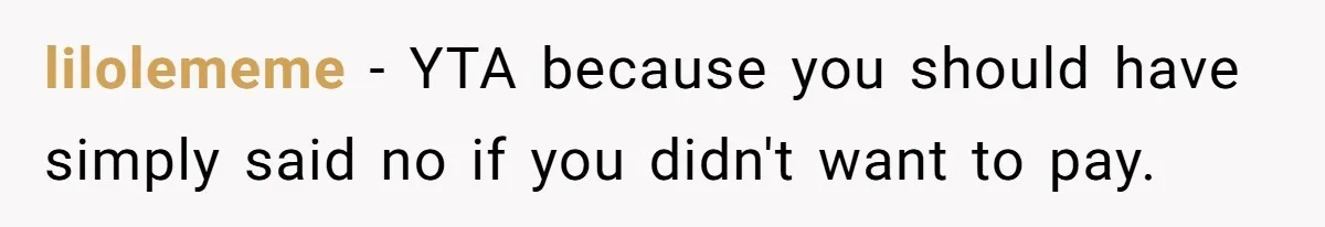 Stepmom’s Husband Refuses To Pay Stepdaughter’s Wedding, Tells Her To “Ask Your Dead Dad” lilolememe − YTA because you should have simply said no if you didn't want to pay.