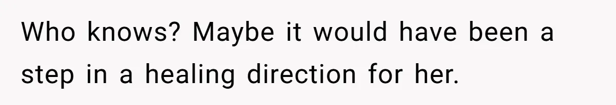 Stepmom’s Husband Refuses To Pay Stepdaughter’s Wedding, Tells Her To “Ask Your Dead Dad” Who knows? Maybe it would have been a step in a healing direction for her.
