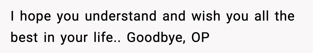 Father Breaks After Years of Silence When His Estranged Son Suddenly Wants Back In I hope you understand and wish you all the best in your life.. Goodbye, OP