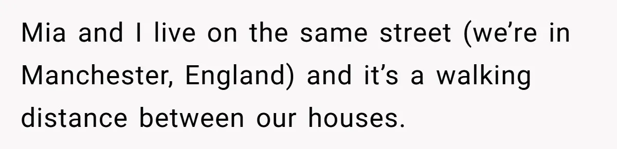 Stay At Home Mom Expects Friend To Cater To Her Mom Life; Friend Pushes Back Mia and I live on the same street (we’re in Manchester, England) and it’s a walking distance between our houses.