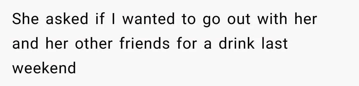 Stay At Home Mom Expects Friend To Cater To Her Mom Life; Friend Pushes Back She asked if I wanted to go out with her and her other friends for a drink last weekend