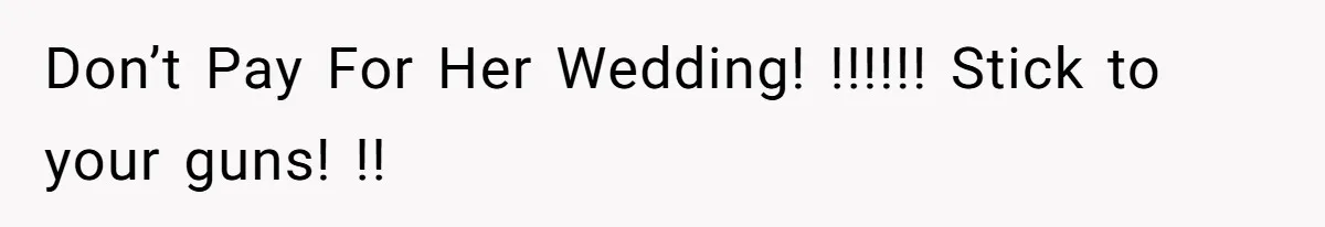 Stepmom’s Husband Refuses To Pay Stepdaughter’s Wedding, Tells Her To “Ask Your Dead Dad” Don’t Pay For Her Wedding! !!!!!! Stick to your guns! !!