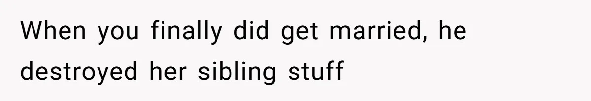 Stepmom’s Husband Refuses To Pay Stepdaughter’s Wedding, Tells Her To “Ask Your Dead Dad” When you finally did get married, he destroyed her sibling stuff