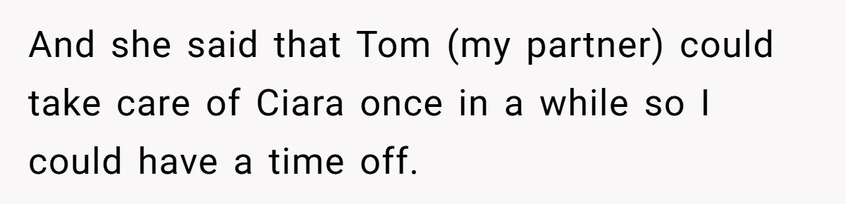 Stay At Home Mom Expects Friend To Cater To Her Mom Life; Friend Pushes Back And she said that Tom (my partner) could take care of Ciara once in a while so I could have a time off.