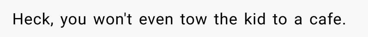 Stay At Home Mom Expects Friend To Cater To Her Mom Life; Friend Pushes Back Heck, you won't even tow the kid to a cafe.