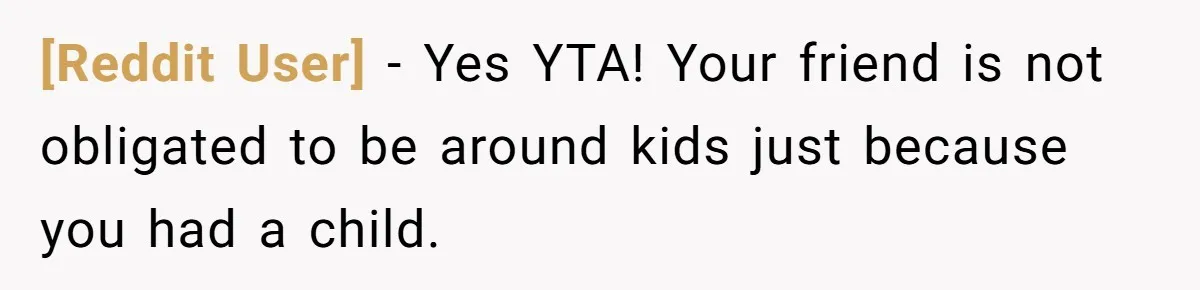 [Reddit User] − Yes YTA! Your friend is not obligated to be around kids just because you had a child.