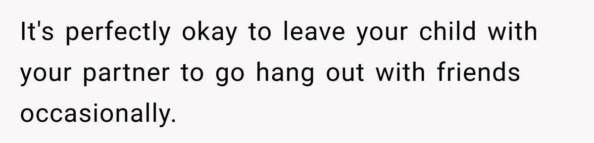 Stay At Home Mom Expects Friend To Cater To Her Mom Life; Friend Pushes Back It's perfectly okay to leave your child with your partner to go hang out with friends occasionally.
