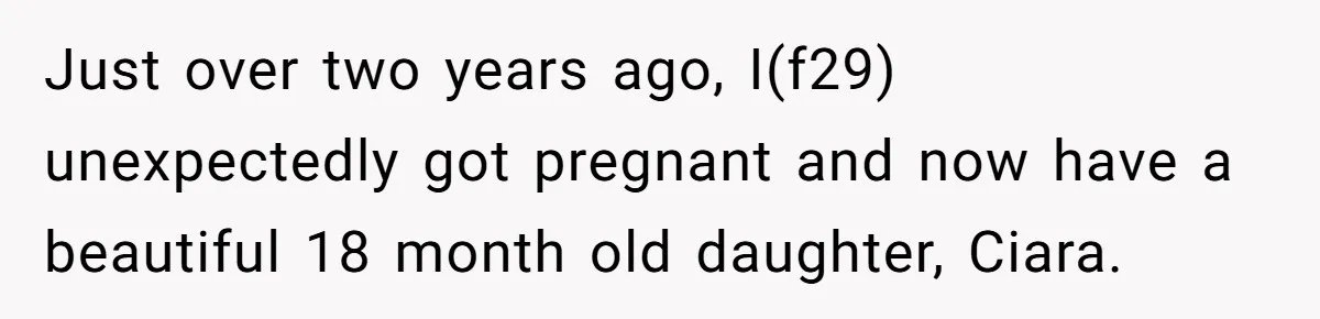 Stay At Home Mom Expects Friend To Cater To Her Mom Life; Friend Pushes Back Just over two years ago, I(f29) unexpectedly got pregnant and now have a beautiful 18 month old daughter, Ciara.
