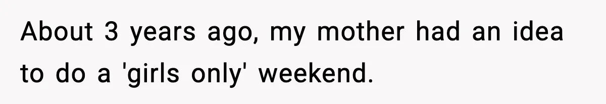Only Guy In The Family Constantly Excluded From Every ‘Girls Day,’ Finally Speaks Up About 3 years ago, my mother had an idea to do a 'girls only' weekend.