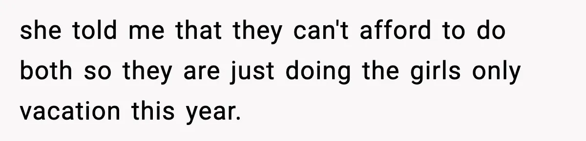 Only Guy In The Family Constantly Excluded From Every ‘Girls Day,’ Finally Speaks Up she told me that they can't afford to do both so they are just doing the girls only vacation this year.