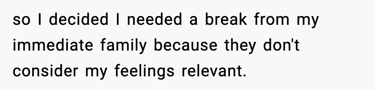 Only Guy In The Family Constantly Excluded From Every ‘Girls Day,’ Finally Speaks Up so I decided I needed a break from my immediate family because they don't consider my feelings relevant.