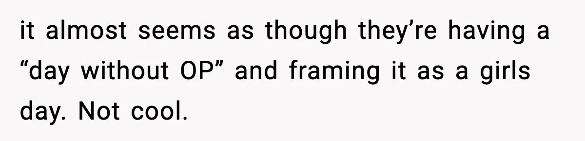 Only Guy In The Family Constantly Excluded From Every ‘Girls Day,’ Finally Speaks Up it almost seems as though they’re having a “day without OP” and framing it as a girls day. Not cool.
