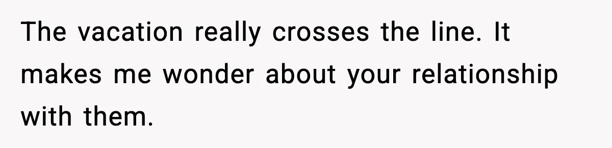 Only Guy In The Family Constantly Excluded From Every ‘Girls Day,’ Finally Speaks Up The vacation really crosses the line. It makes me wonder about your relationship with them.