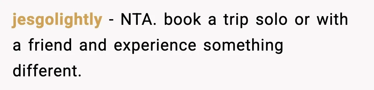Only Guy In The Family Constantly Excluded From Every ‘Girls Day,’ Finally Speaks Up jesgolightly − NTA. book a trip solo or with a friend and experience something different.