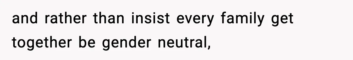 Only Guy In The Family Constantly Excluded From Every ‘Girls Day,’ Finally Speaks Up and rather than insist every family get together be gender neutral,