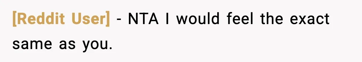 [Reddit User] − NTA I would feel the exact same as you.