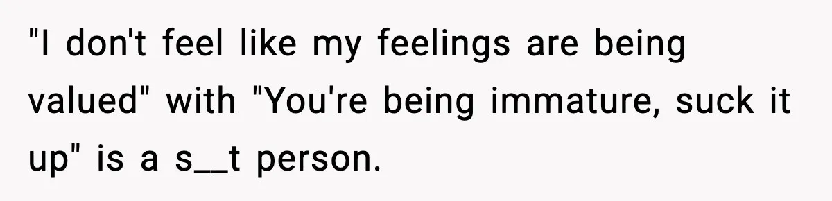 Only Guy In The Family Constantly Excluded From Every ‘Girls Day,’ Finally Speaks Up "I don't feel like my feelings are being valued" with "You're being immature, suck it up" is a s__t person.