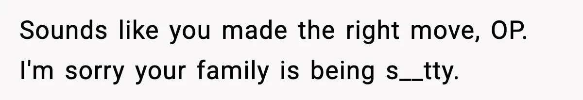 Only Guy In The Family Constantly Excluded From Every ‘Girls Day,’ Finally Speaks Up Sounds like you made the right move, OP. I'm sorry your family is being s__tty.