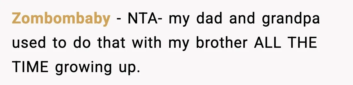 Only Guy In The Family Constantly Excluded From Every ‘Girls Day,’ Finally Speaks Up Zombombaby − NTA- my dad and grandpa used to do that with my brother ALL THE TIME growing up.