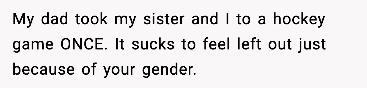Only Guy In The Family Constantly Excluded From Every ‘Girls Day,’ Finally Speaks Up My dad took my sister and I to a hockey game ONCE. It sucks to feel left out just because of your gender.