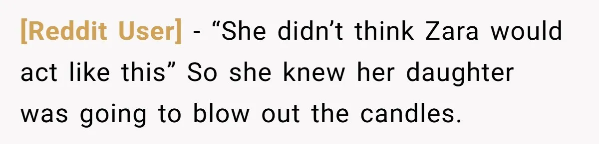 [Reddit User] − “She didn’t think Zara would act like this” So she knew her daughter was going to blow out the candles.