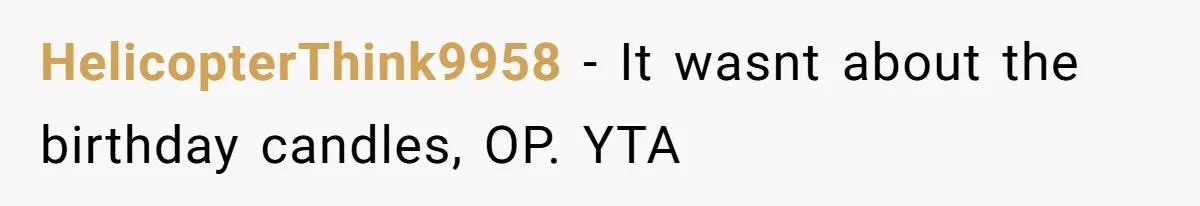 Dad Calls 23-Year-Old Daughter “A Brat” After She Cries Over Birthday Candles, Family Turns On Him HelicopterThink9958 − It wasnt about the birthday candles, OP. YTA