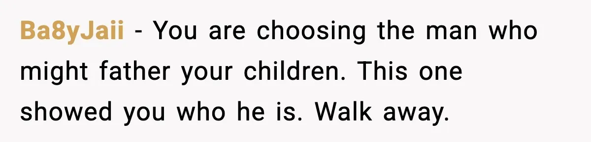 Woman Dumps Boyfriend After Hearing His Real Opinion Behind Closed Doors Ba8yJaii - You are choosing the man who might father your children. This one showed you who he is. Walk away.