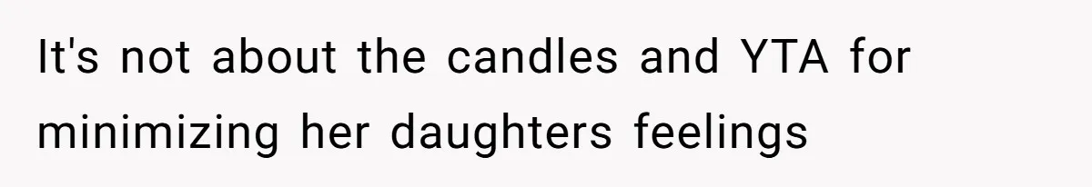 Dad Calls 23-Year-Old Daughter “A Brat” After She Cries Over Birthday Candles, Family Turns On Him It's not about the candles and YTA for minimizing her daughters feelings