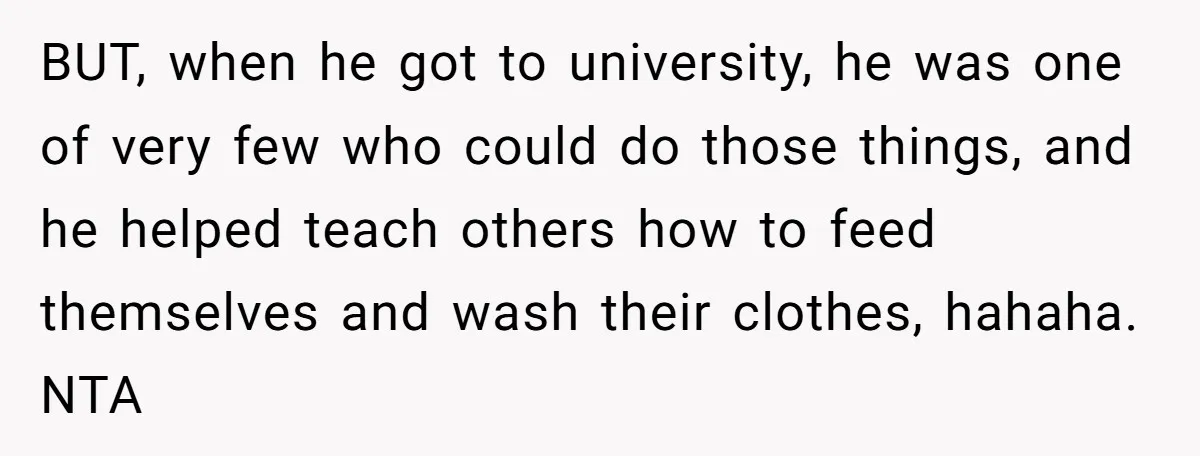 “I Won’t Be a Simp”: Teen Refuses to Iron Clothes and Gets a Major Reality Check BUT, when he got to university, he was one of very few who could do those things, and he helped teach others how to feed themselves and wash their clothes,...