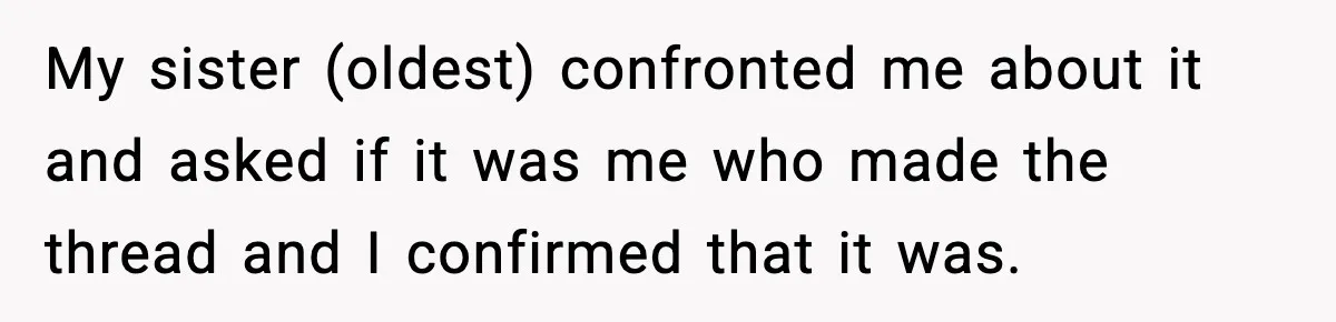 Only Guy In The Family Constantly Excluded From Every ‘Girls Day,’ Finally Speaks Up My sister (oldest) confronted me about it and asked if it was me who made the thread and I confirmed that it was.