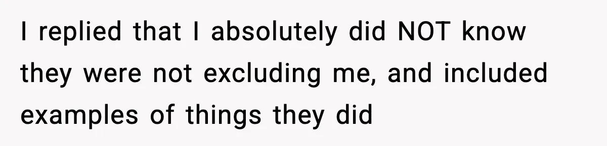 Only Guy In The Family Constantly Excluded From Every ‘Girls Day,’ Finally Speaks Up I replied that I absolutely did NOT know they were not excluding me, and included examples of things they did